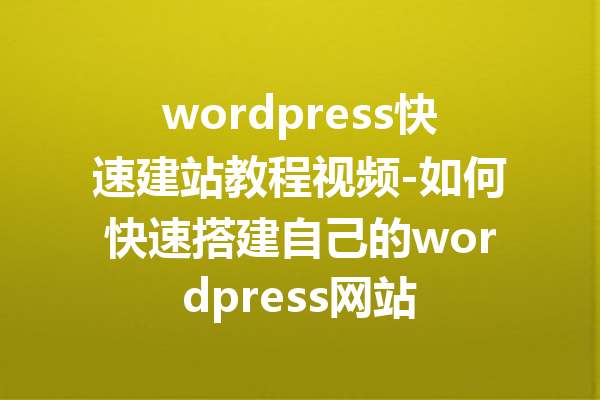 wordpress快速建站教程视频-如何快速搭建自己的wordpress网站