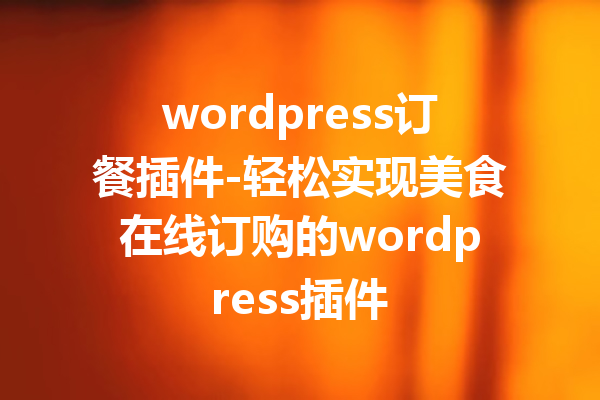 wordpress订餐插件-轻松实现美食在线订购的wordpress插件