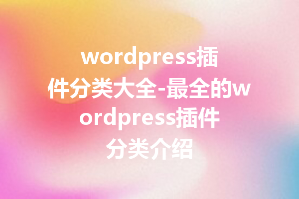 wordpress插件分类大全-最全的wordpress插件分类介绍