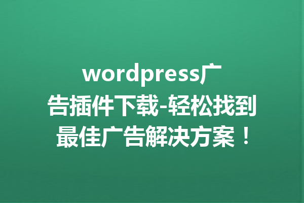 wordpress广告插件下载-轻松找到最佳广告解决方案！