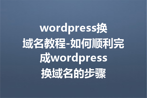 wordpress换域名教程-如何顺利完成wordpress换域名的步骤