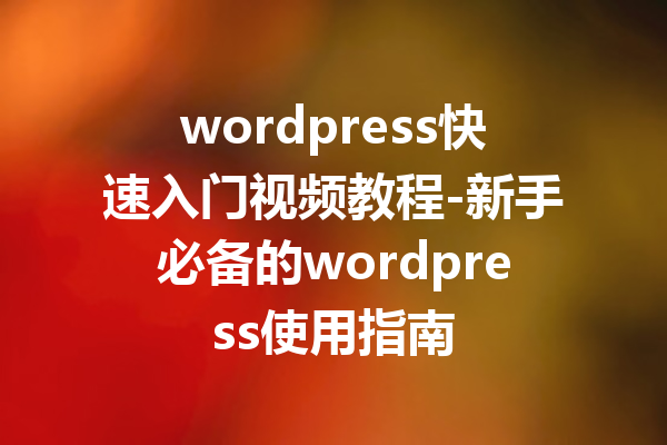 wordpress快速入门视频教程-新手必备的wordpress使用指南