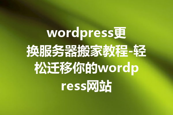 wordpress更换服务器搬家教程-轻松迁移你的wordpress网站