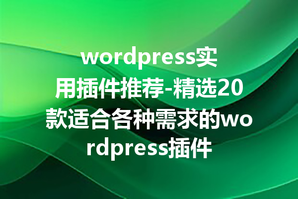 wordpress实用插件推荐-精选20款适合各种需求的wordpress插件