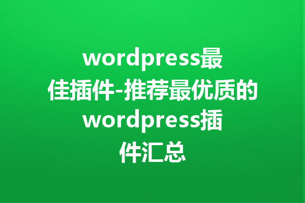 wordpress最佳插件-推荐最优质的wordpress插件汇总