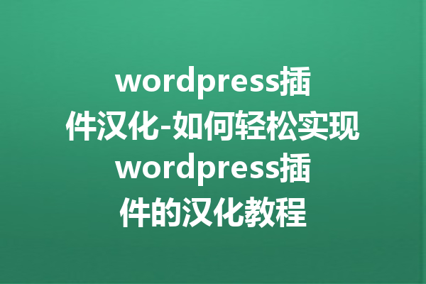 wordpress插件汉化-如何轻松实现wordpress插件的汉化教程