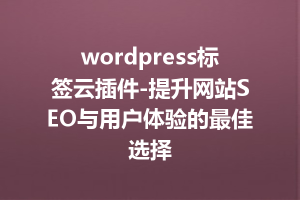 wordpress标签云插件-提升网站SEO与用户体验的最佳选择