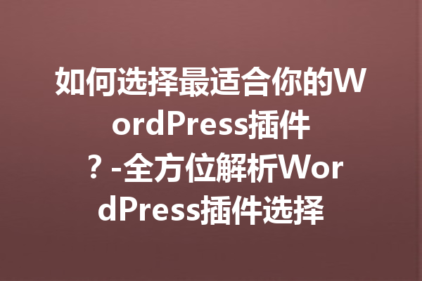 如何选择最适合你的WordPress插件？-全方位解析WordPress插件选择指南