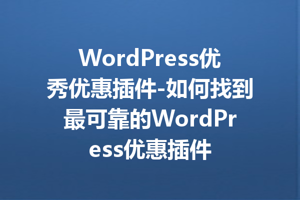 WordPress优秀优惠插件-如何找到最可靠的WordPress优惠插件