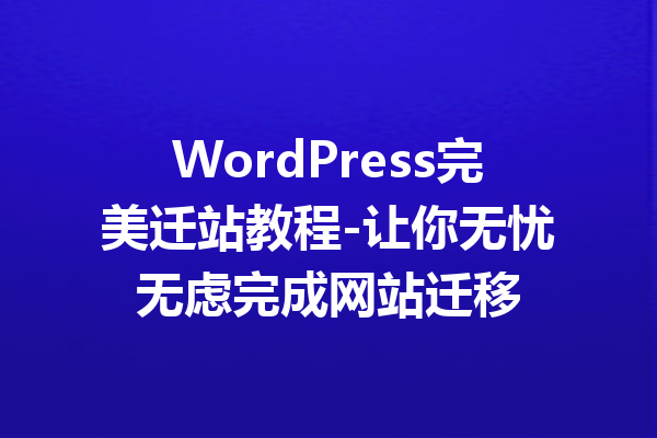 WordPress完美迁站教程-让你无忧无虑完成网站迁移