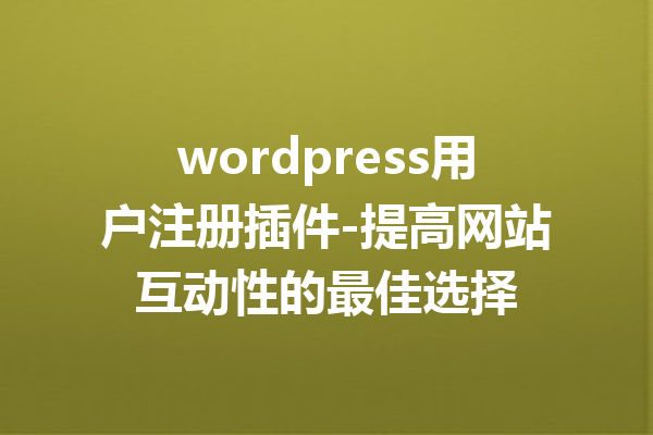wordpress用户注册插件-提高网站互动性的最佳选择
