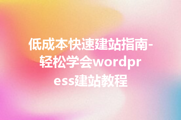 低成本快速建站指南-轻松学会wordpress建站教程