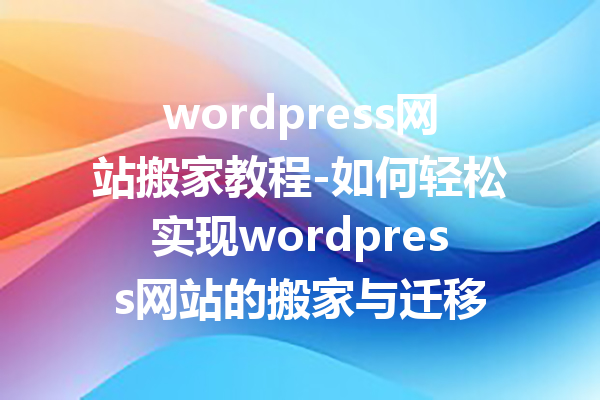 wordpress网站搬家教程-如何轻松实现wordpress网站的搬家与迁移