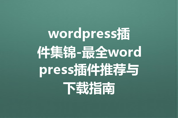 wordpress插件集锦-最全wordpress插件推荐与下载指南