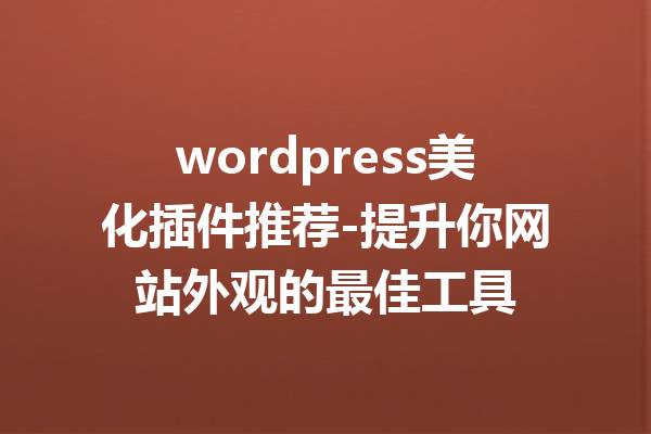 wordpress美化插件推荐-提升你网站外观的最佳工具