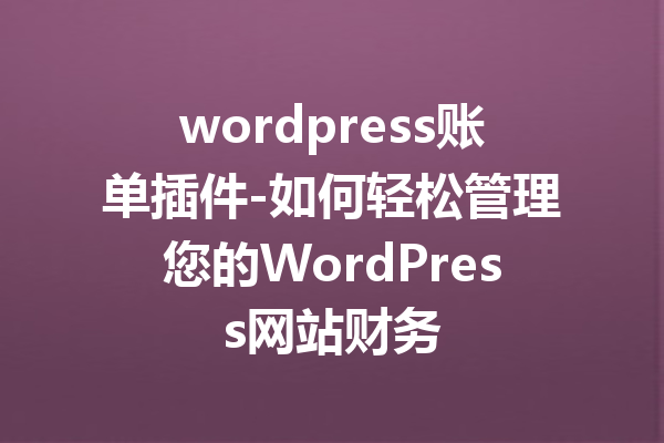 wordpress账单插件-如何轻松管理您的WordPress网站财务