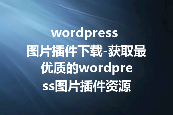 wordpress 图片插件下载-获取最优质的wordpress图片插件资源