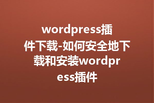wordpress插件下载-如何安全地下载和安装wordpress插件