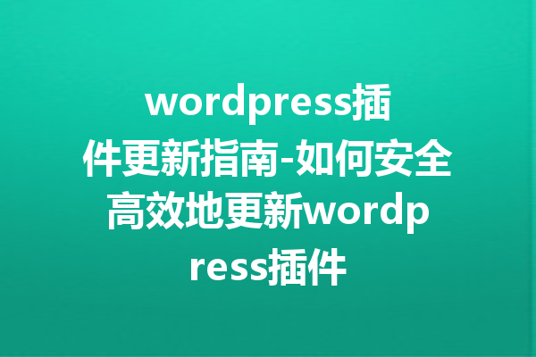 wordpress插件更新指南-如何安全高效地更新wordpress插件
