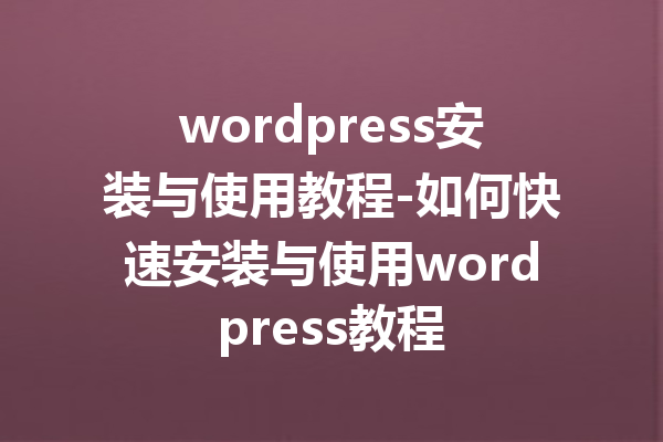wordpress安装与使用教程-如何快速安装与使用wordpress教程