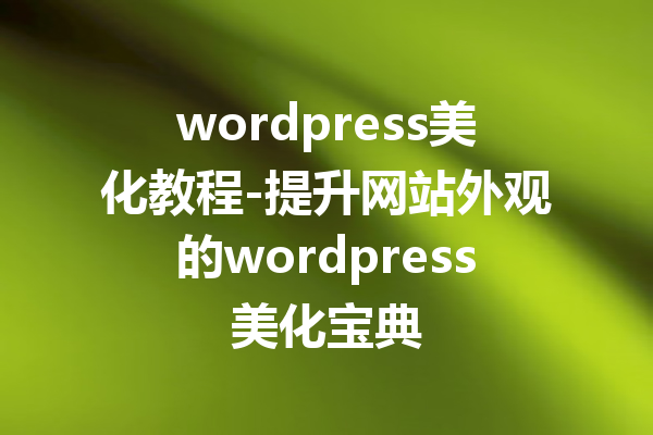 wordpress美化教程-提升网站外观的wordpress美化宝典