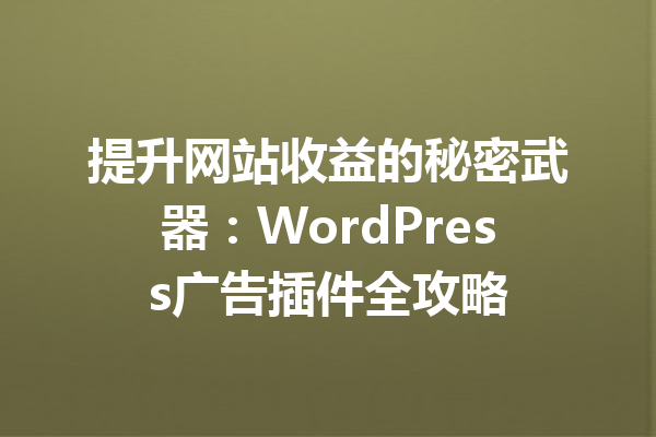 提升网站收益的秘密武器：WordPress广告插件全攻略
