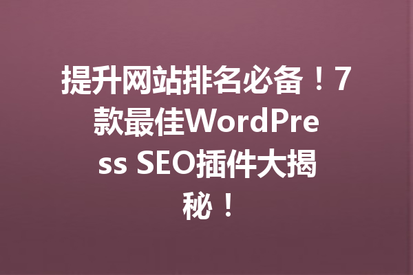 提升网站排名必备！7款最佳WordPress SEO插件大揭秘！
