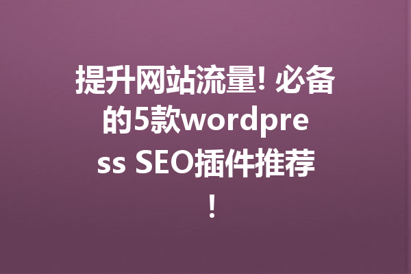 提升网站流量! 必备的5款wordpress SEO插件推荐！