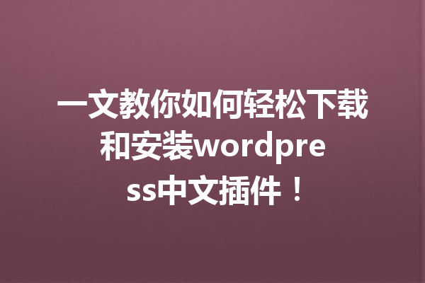 一文教你如何轻松下载和安装wordpress中文插件！