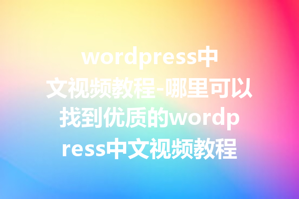 wordpress中文视频教程-哪里可以找到优质的wordpress中文视频教程