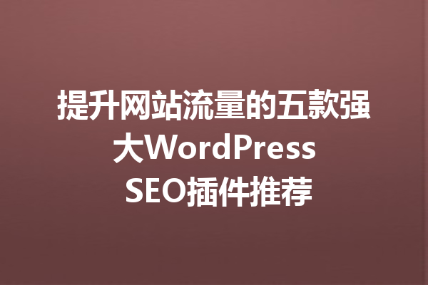 提升网站流量的五款强大WordPress SEO插件推荐
