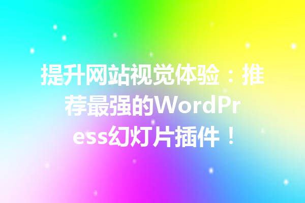 提升网站视觉体验：推荐最强的WordPress幻灯片插件！