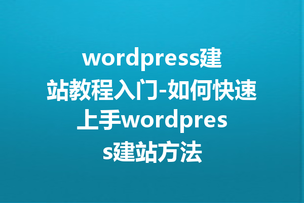 wordpress建站教程入门-如何快速上手wordpress建站方法