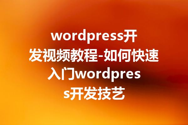 wordpress开发视频教程-如何快速入门wordpress开发技艺