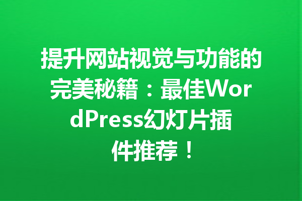 提升网站视觉与功能的完美秘籍：最佳WordPress幻灯片插件推荐！