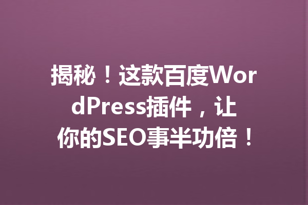 揭秘！这款百度WordPress插件，让你的SEO事半功倍！