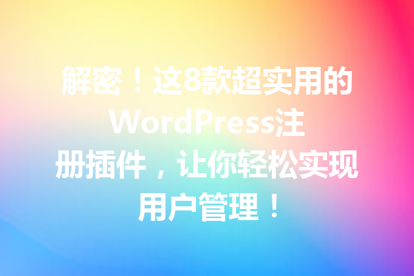 解密！这8款超实用的WordPress注册插件，让你轻松实现用户管理！