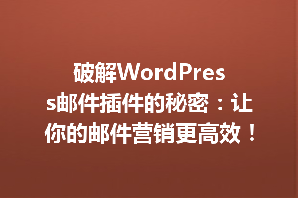 破解WordPress邮件插件的秘密：让你的邮件营销更高效！