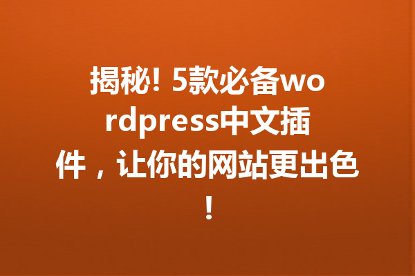 揭秘! 5款必备wordpress中文插件，让你的网站更出色!
