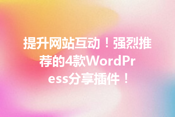 提升网站互动！强烈推荐的4款WordPress分享插件！