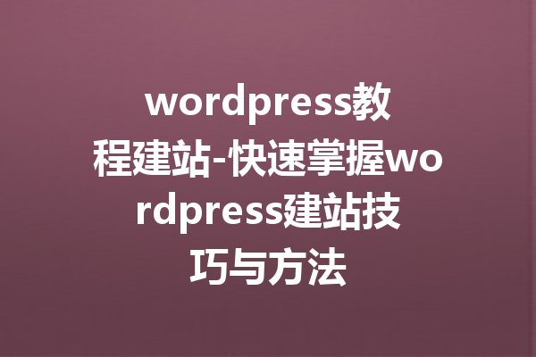 wordpress教程建站-快速掌握wordpress建站技巧与方法