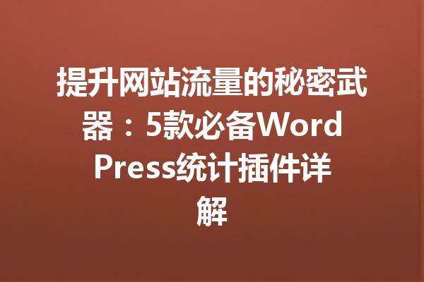 提升网站流量的秘密武器：5款必备WordPress统计插件详解