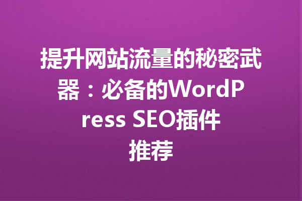 提升网站流量的秘密武器：必备的WordPress SEO插件推荐