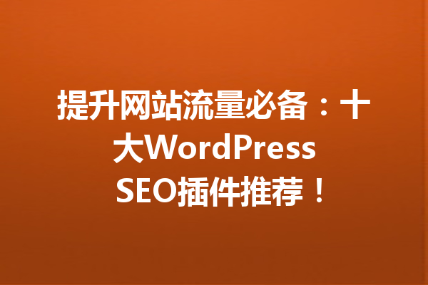 提升网站流量必备：十大WordPress SEO插件推荐！