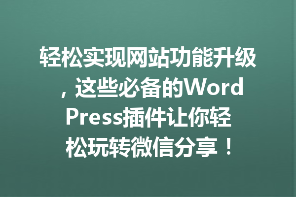 轻松实现网站功能升级，这些必备的WordPress插件让你轻松玩转微信分享！