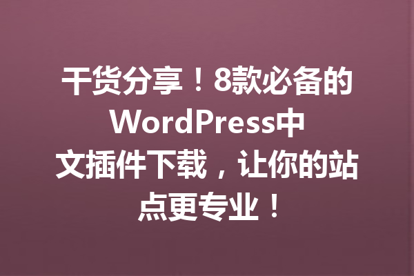 干货分享！8款必备的WordPress中文插件下载，让你的站点更专业！