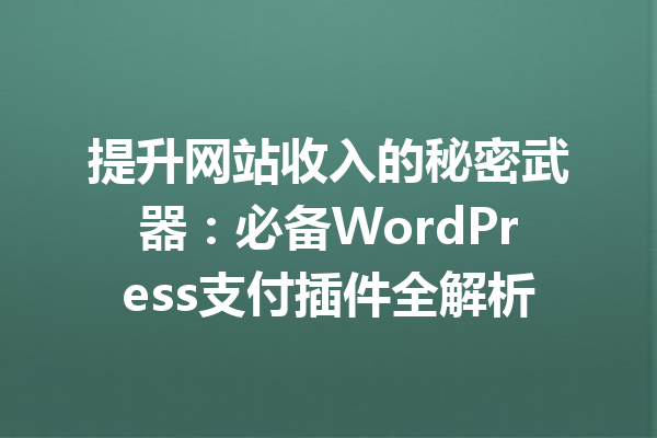 提升网站收入的秘密武器：必备WordPress支付插件全解析