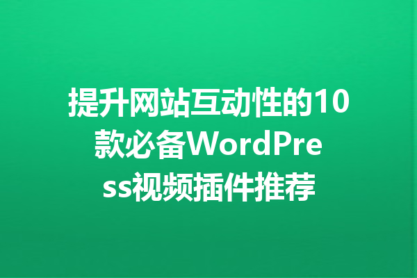 提升网站互动性的10款必备WordPress视频插件推荐