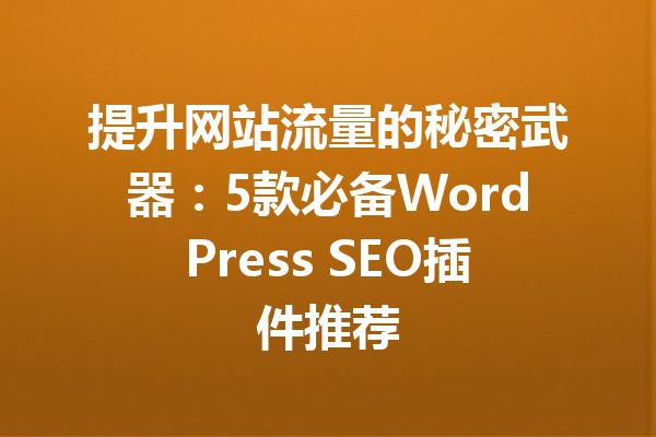 提升网站流量的秘密武器：5款必备WordPress SEO插件推荐