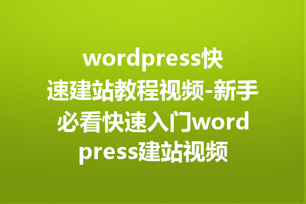 wordpress快速建站教程视频-新手必看快速入门wordpress建站视频